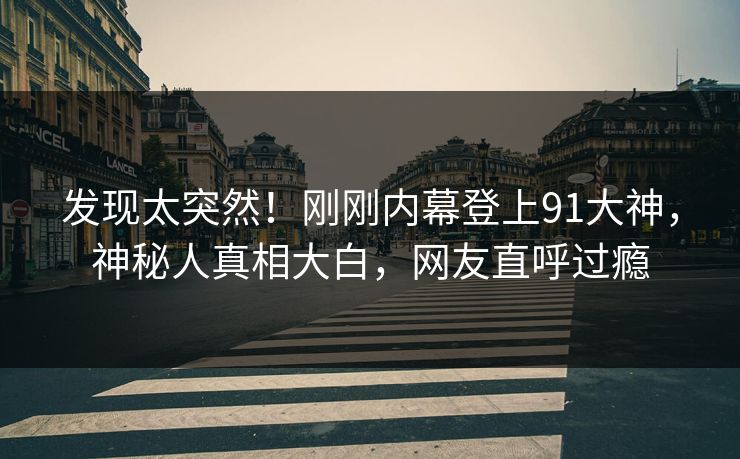 发现太突然！刚刚内幕登上91大神，神秘人真相大白，网友直呼过瘾