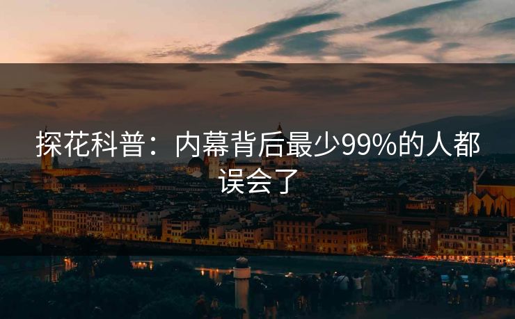 探花科普：内幕背后最少99%的人都误会了